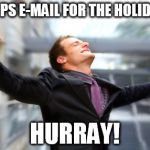 hurray | NO OPS E-MAIL FOR THE HOLIDAYS! HURRAY! | image tagged in hurray | made w/ Imgflip meme maker