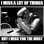 Those stormtroopers are strong in the feels. | I MISS A LOT OF THINGS; BUT I MISS YOU THE MOST | image tagged in crying stormtrooper poster | made w/ Imgflip meme maker