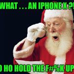 Surprised Santa | WHAT . . . AN IPHONE X ?! HO HO HOLD THE F#%K UP!!! | image tagged in santa claus,memes,what if i told you,ho ho ho | made w/ Imgflip meme maker