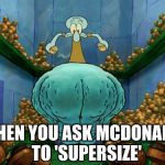 'Supersive' that. | WHEN YOU ASK MCDONALDS TO 'SUPERSIZE' | image tagged in squidward fat thighs,squidward,spongebob,spongebob squarepants | made w/ Imgflip meme maker