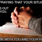 Praying Hands | I AM PRAYING THAT YOUR SITUATION; WORKS OUT FOR YOU. GOD BE WITH YOU AND YOUR FAMILY. | image tagged in praying hands | made w/ Imgflip meme maker
