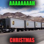 ups truck | AAAAAAAAH; CHRISTMAS | image tagged in ups truck | made w/ Imgflip meme maker