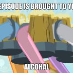Cheers mlp | THIS EPISODE IS BROUGHT TO YOU BY; ALCOHAL | image tagged in cheers mlp | made w/ Imgflip meme maker