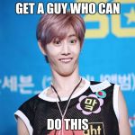 Got7 Mark | GET A GUY WHO CAN; DO THIS | image tagged in got7 mark | made w/ Imgflip meme maker