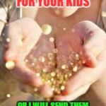 glitter | GIVE ME GIFT IDEAS FOR YOUR KIDS; OR I WILL SEND THEM GLUE STICKS AND GLITTER | image tagged in glitter | made w/ Imgflip meme maker
