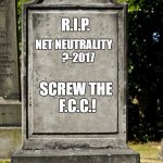 Gravestone | NET NEUTRALITY
   ?-2017; R.I.P. SCREW THE F.C.C.! | image tagged in grave,gravestone,fcc,net neutrality,bad decision,rest in peace | made w/ Imgflip meme maker