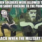 rick and Morty 204 Vietnam | BACK WHEN SOLDIERS WERE ALLOWED TO SMOKE CIGARS AND SNORT COCAINE TO THE POINT OF DEATH; *SNIFF* BACK WHEN THE MILITARY WAS FUN | image tagged in rick and morty 204 vietnam | made w/ Imgflip meme maker