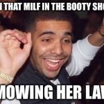Drake | WHEN THAT MILF IN THE BOOTY SHORTS; IS MOWING HER LAWN | image tagged in drake | made w/ Imgflip meme maker