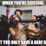 lil pump | WHEN YOU'RE SUICIDAL; BUT YOU ONLY HAVE A NERF GUN | image tagged in lil pump | made w/ Imgflip meme maker