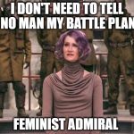 Laura Dern Star Wars The Last Jedi | I DON'T NEED TO TELL NO MAN MY BATTLE PLAN; FEMINIST ADMIRAL | image tagged in laura dern star wars the last jedi | made w/ Imgflip meme maker