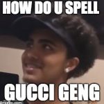 Lil Pump doing math | HOW DO U SPELL; GUCCI GENG | image tagged in lil pump doing math | made w/ Imgflip meme maker