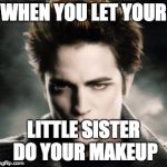 Edward Cullen | WHEN YOU LET YOUR; LITTLE SISTER DO YOUR MAKEUP | image tagged in edward cullen | made w/ Imgflip meme maker