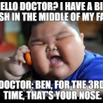 Doctor to Secretary: Last time he called that he bit his fingers, he thought that it was little hotdogs. | HELLO DOCTOR? I HAVE A BIG RASH IN THE MIDDLE OF MY FACE. DOCTOR: BEN, FOR THE 3RD TIME, THAT'S YOUR NOSE. | image tagged in fat kids,memes,funny,funny memes,dad joke,classic | made w/ Imgflip meme maker