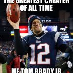 Tom Brady | THE GREATEST CHEATER OF ALL TIME; ME TOM BRADY JR | image tagged in tom brady | made w/ Imgflip meme maker