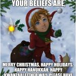 Seasons greetings to you and yours! | NO MATTER WHAT YOUR BELIEFS ARE, MERRY CHRISTMAS, HAPPY HOLIDAYS, HAPPY HANUKKAH, HAPPY KWANZAA! EITHER WAY, PLEASE HAVE A SAFE AND HAPPY HOLIDAY SEASON! | image tagged in happy holidays from hyrule,holidays,non-denominational,seasons greetings,memes | made w/ Imgflip meme maker