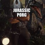 Jurassic World blue | JURASSIC       PORG | image tagged in jurassic world blue | made w/ Imgflip meme maker