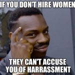 thinking black man | IF YOU DON'T HIRE WOMEN; THEY CAN'T ACCUSE YOU OF HARRASSMENT | image tagged in thinking black man | made w/ Imgflip meme maker