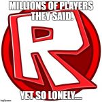 ROBLOX | MILLIONS OF PLAYERS THEY SAID. YET SO LONELY.... | image tagged in roblox | made w/ Imgflip meme maker