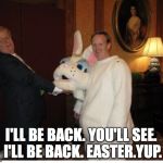 Sean Spicer  | I'LL BE BACK. YOU'LL SEE. I'LL BE BACK. EASTER.YUP. | image tagged in sean spicer | made w/ Imgflip meme maker