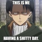 Levi, No | THIS IS ME; HAVING A SHITTY DAY. | image tagged in levi no | made w/ Imgflip meme maker
