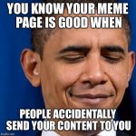 Obama Smirk | YOU KNOW YOUR MEME PAGE IS GOOD WHEN; PEOPLE ACCIDENTALLY SEND YOUR CONTENT TO YOU | image tagged in obama smirk | made w/ Imgflip meme maker