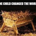 Please have a manger call me | ONE CHILD CHANGED THE WORLD | image tagged in please have a manger call me | made w/ Imgflip meme maker