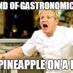 Gordon Ramsay | WHAT KIND OF GASTRONOMIC MUTANT; PUTS PINEAPPLE ON A PIZZA? | image tagged in gordon ramsay | made w/ Imgflip meme maker