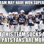 New England Patriots | THIS TEAM MAY HAVE WON SUPER BOWL; BUT THIS TEAM SUCKS ASS AND PATS FANS ARE MORANS | image tagged in new england patriots | made w/ Imgflip meme maker