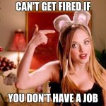 Duh | CAN'T GET FIRED IF; YOU DON'T HAVE A JOB | image tagged in duh | made w/ Imgflip meme maker
