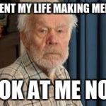 Old Guy Beard | I SPENT MY LIFE MAKING MEMES; LOOK AT ME NOW | image tagged in old guy beard | made w/ Imgflip meme maker