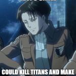 levi | LEVI'S SMILE; COULD KILL TITANS AND MAKE ME FANGIRL LIKE A LUNATIC... | image tagged in levi | made w/ Imgflip meme maker