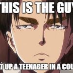 Levi | THIS IS THE GUY; WHO BEAT UP A TEENAGER IN A COURTROOM | image tagged in levi | made w/ Imgflip meme maker