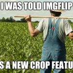 I'm going to celebrate as soon as I find it | I WAS TOLD IMGFLIP; HAS A NEW CROP FEATURE | image tagged in farmer,crop feature | made w/ Imgflip meme maker