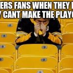 Steelers suck | STEELERS FANS WHEN THEY KNOW THEY CANT MAKE THE PLAYOFFS! | image tagged in steelers suck | made w/ Imgflip meme maker