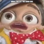 Stingy's succ | WHEN YOU GET THE GOOD SUC | image tagged in stingy's succ | made w/ Imgflip meme maker