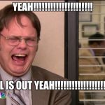 Laughing dwight schrute | YEAH!!!!!!!!!!!!!!!!!!!!! SCHOOL IS OUT YEAH!!!!!!!!!!!!!!!!!!!!!!!!!!!! | image tagged in laughing dwight schrute | made w/ Imgflip meme maker