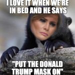 Donald Trump's Mask  | I LOVE IT WHEN WE'RE IN BED AND HE SAYS; "PUT THE DONALD TRUMP MASK ON" | image tagged in confession melania,memes | made w/ Imgflip meme maker