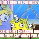 songebob wow | THE LOOK I GIVE MY FRIENDS WHEN; I ASK FOR MY CHARGER BACK AND THEY SAY WHAT YOU AT | image tagged in songebob wow | made w/ Imgflip meme maker
