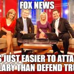 Fox News | FOX NEWS; ITS JUST EASIER TO ATTACK HILLARY THAN DEFEND TRUMP | image tagged in fox news | made w/ Imgflip meme maker