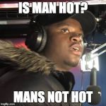 Man's not hot | IS MAN HOT? MANS NOT HOT | image tagged in man's not hot | made w/ Imgflip meme maker