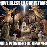 Christmas 2018 | HAVE BLESSED CHRISTMAS; AND A WONDERFUL NEW YEAR | image tagged in nativity scene | made w/ Imgflip meme maker