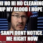 Confused Youtuber | HI HO HI HO CLEANING UP MY BLOOD I HOPE; SANPI DONT NOTICE ME RIGHT NOW | image tagged in confused youtuber | made w/ Imgflip meme maker