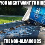 beer truck | YOU MIGHT WANT TO HIRE; THE NON-ALCAHOLICS | image tagged in beer truck,scumbag | made w/ Imgflip meme maker
