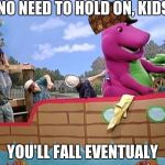 Barney The Dino | NO NEED TO HOLD ON, KIDS, YOU'LL FALL EVENTUALY | image tagged in barney the dino,scumbag | made w/ Imgflip meme maker