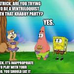 Patrick, It’s Inappropriate To Play With Your Food | PATRICK, ARE YOU TRYING TO BE A VENTRILOQUIST WITH THAT KRABBY PARTY? YES. PATRICK, IT’S INAPPROPRIATE TO PLAY WITH YOUR FOOD. YOU SHOULD EAT IT | image tagged in sandy - food cannot talk,memes,sandy cheeks,nickelodeon,spongebob squarepants,purple bikini | made w/ Imgflip meme maker