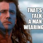 Bold Talk | THAT'S BOLD TALK FOR A MAN STILL WEARING PANTS | image tagged in braveheart | made w/ Imgflip meme maker