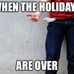 Broke | WHEN THE HOLIDAYS; ARE OVER | image tagged in broke | made w/ Imgflip meme maker