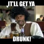 Drink beayche | IT’LL GET YA; DRUNK! | image tagged in samual l jackson,its mu beer,bar dave chappelle,newest meme,memes | made w/ Imgflip meme maker