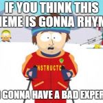 South Park Ski Instructor | IF YOU THINK THIS MEME IS GONNA RHYME; YOUR GONNA HAVE A BAD EXPERENCE | image tagged in south park ski instructor | made w/ Imgflip meme maker