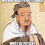 Words of Wisdom Week. A MemefordandSons event Dec. 16 to Dec. 23 | MAN WHO WANTS A PRETTY NURSE; MUST BE PATIENT | image tagged in confucious say,words of wisdom week,ssby,memes,funny | made w/ Imgflip meme maker